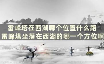 雷峰塔在西湖哪个位置什么路 雷峰塔坐落在西湖的哪一个方位啊